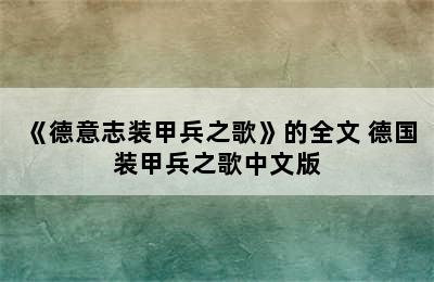 《德意志装甲兵之歌》的全文 德国装甲兵之歌中文版